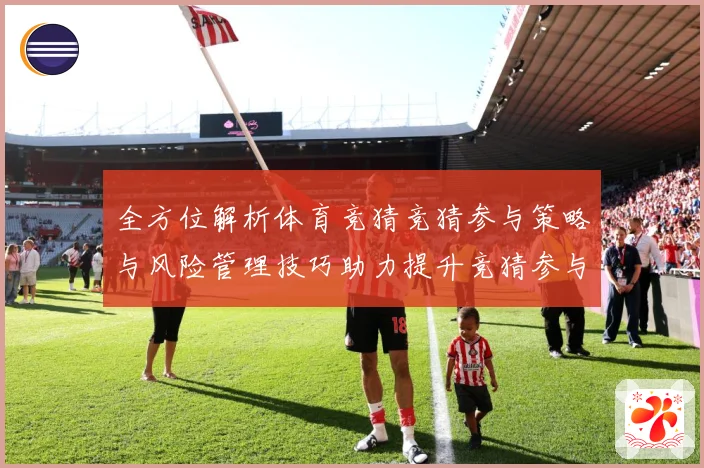 全方位解析体育竞猜竞猜参与策略与风险管理技巧助力提升竞猜参与数据研判