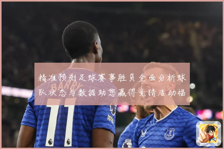 精准预测足球赛事胜负全面分析球队状态与数据助您赢得竞猜活动福数据研判