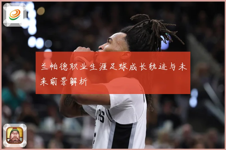 兰帕德职业生涯足球成长轨迹与未来前景解析