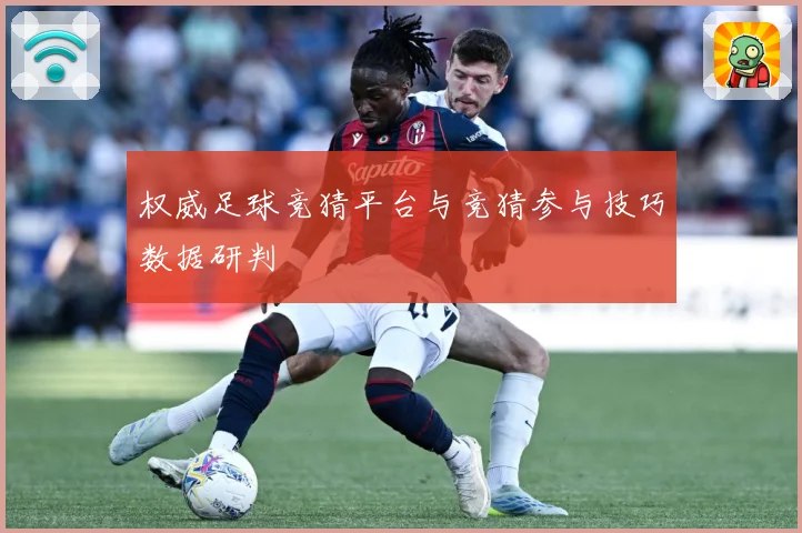 权威足球竞猜平台与竞猜参与技巧数据研判