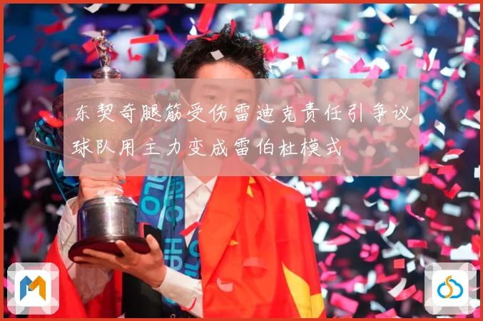 东契奇腿筋受伤雷迪克责任引争议球队用主力变成雷伯杜模式