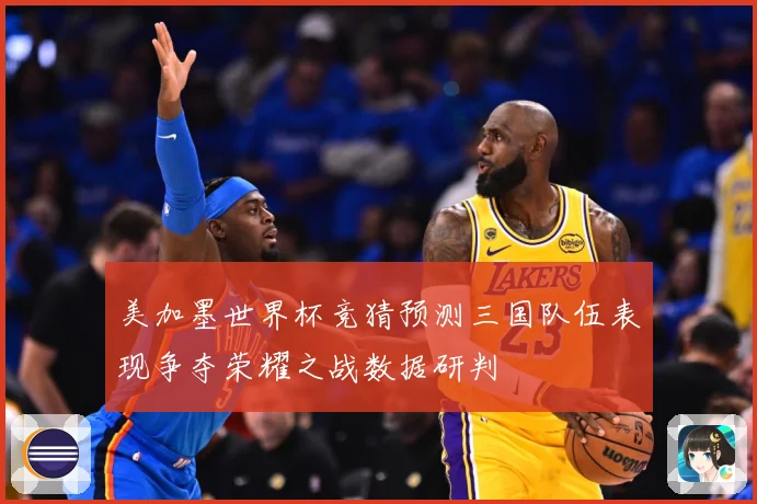 美加墨世界杯竞猜预测三国队伍表现争夺荣耀之战数据研判