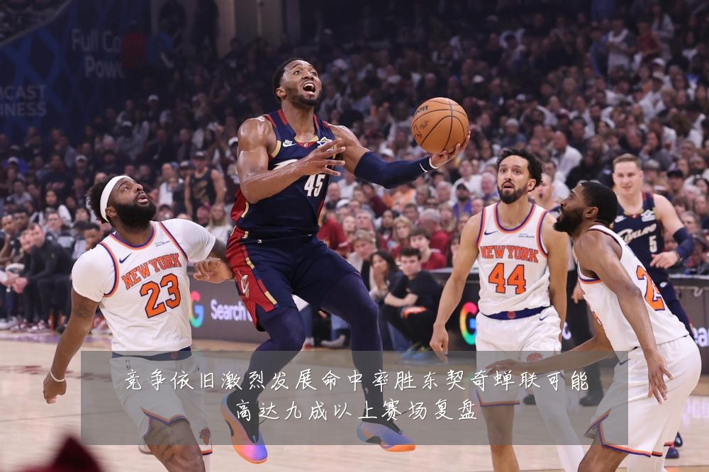 竞争依旧激烈发展命中率胜东契奇蝉联可能高达九成以上赛场复盘