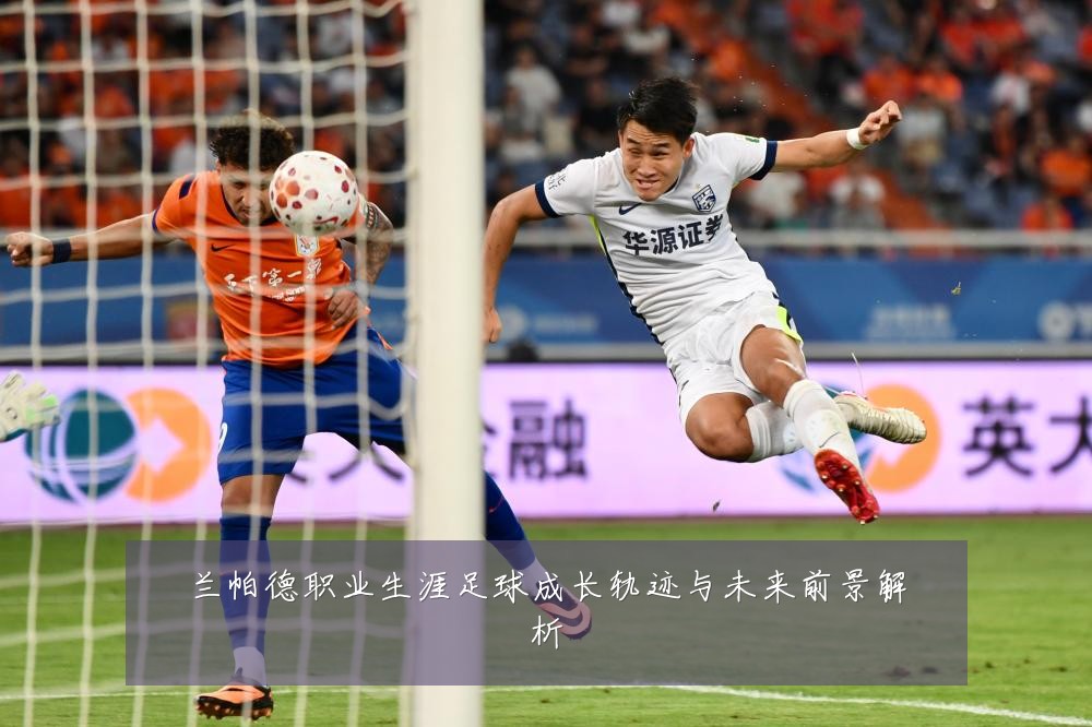兰帕德职业生涯足球成长轨迹与未来前景解析