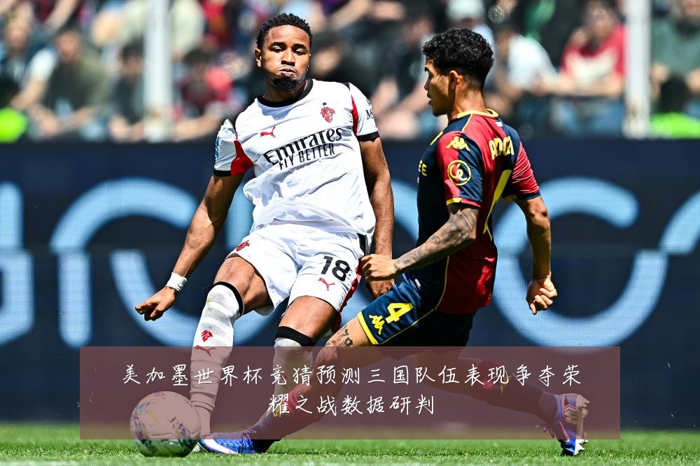 美加墨世界杯竞猜预测三国队伍表现争夺荣耀之战数据研判