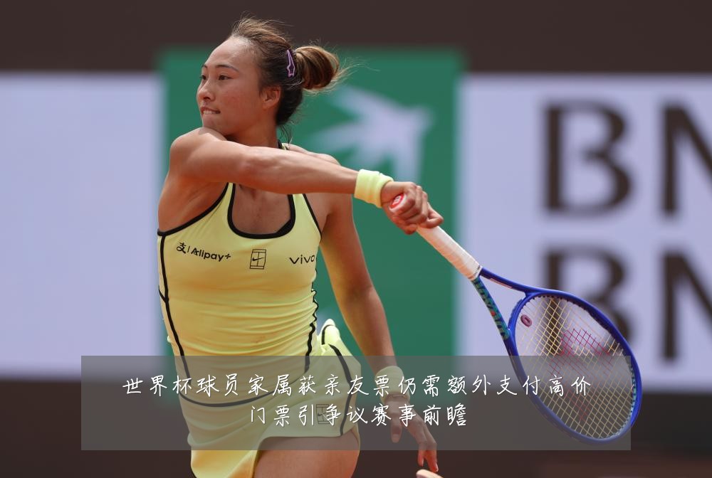 世界杯球员家属获亲友票仍需额外支付高价门票引争议赛事前瞻