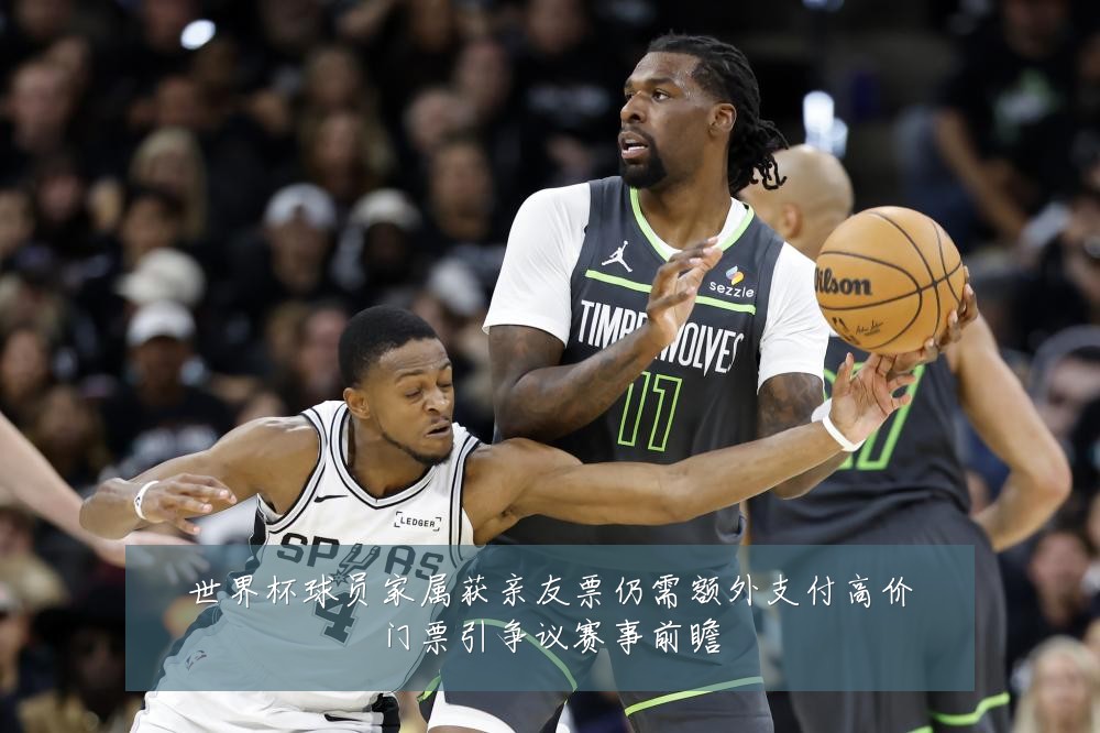 世界杯球员家属获亲友票仍需额外支付高价门票引争议赛事前瞻