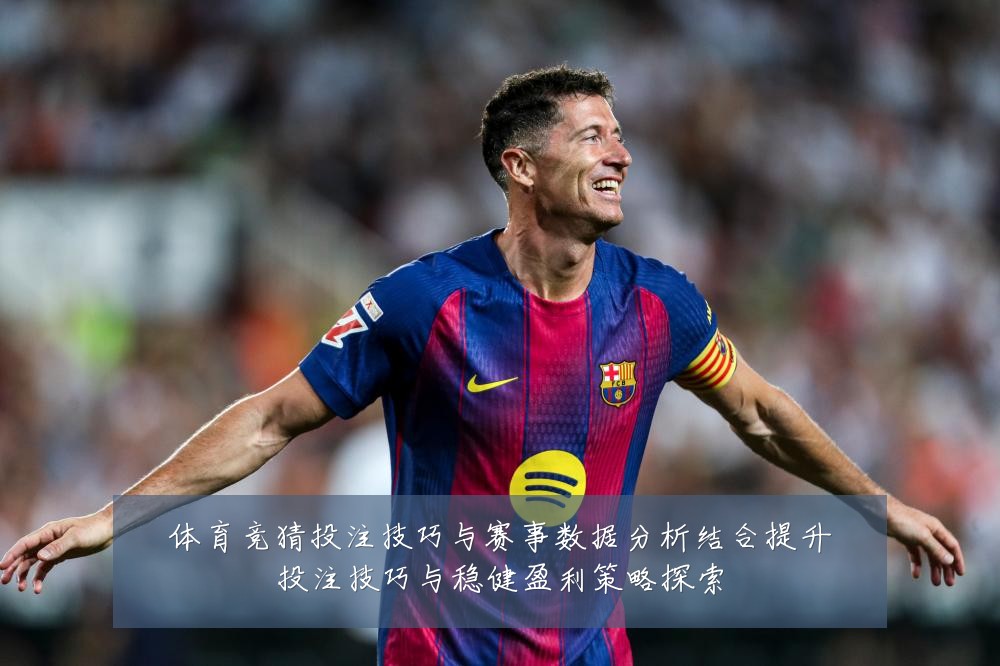 体育竞猜投注技巧与赛事数据分析结合提升投注技巧与稳健盈利策略探索