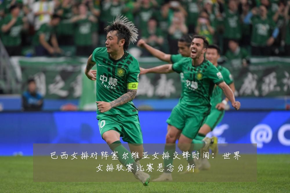 巴西女排对阵塞尔维亚女排交锋时间：世界女排联赛比赛悬念分析