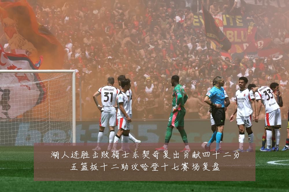 湖人连胜击败骑士东契奇复出贡献四十二分五篮板十二助攻哈登十七赛场复盘